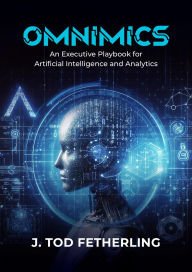 Title: Omnimics: An Executive Playbook for Artificial Intelligence and Analytics, Author: J Tod Fetherling