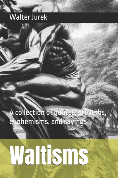 Waltisms: A collection of quotes, proverbs, euphemisms, and sayings