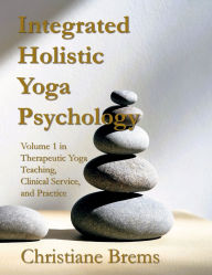 Title: Integrated Holistic Yoga Psychology: Volume 1 in Therapeutic Yoga Teaching, Clinical Service, and Practice, Author: Christiane Brems