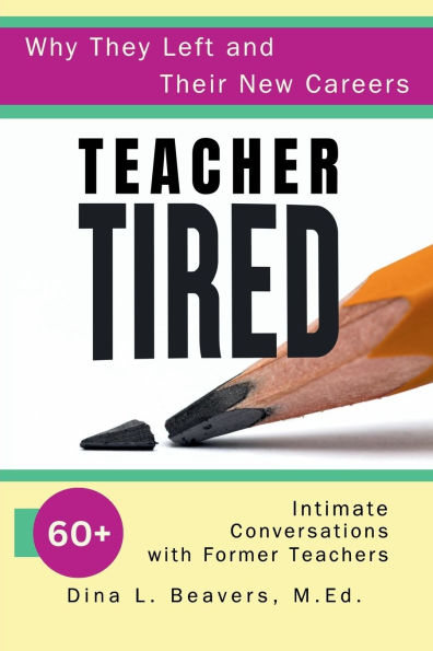Teacher Tired: Why They Left and Their New Careers: 60+ Intimate Conversations with Former Teachers
