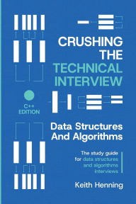Title: Crushing The Technical Interview: Data Structures And Algorithms (C++ Edition), Author: Keith Henning