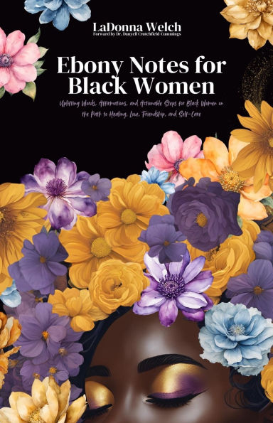 Ebony Notes for Black Women: Uplifting Words, Affirmations, and Actionable Steps Women on the Path to Healing, Love, Friendship, Self-Care