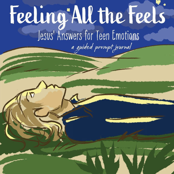 Feeling All the Feels: Jesus' Answers for Teen Emotions - A Guided Prompt Journal
