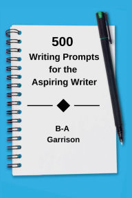Title: 500 Writing Prompts for the Aspiring Writer, Author: B-A Garrison