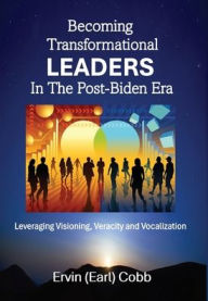 Ebook text file free download Becoming Transformational Leaders In The Post-Biden Era: Leveraging Visioning, Veracity and Vocalization