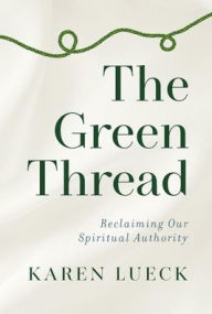 Title: The Green Thread: Reclaiming Our Spiritual Authority, Author: Karen Lueck