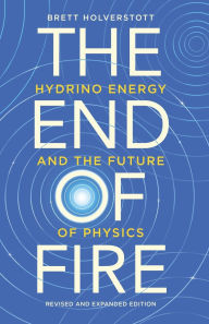 Title: The End of Fire: Hydrino Energy and the Future of Physics, Author: Brett Holverstott