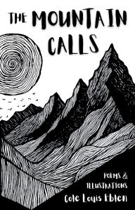 Title: The Mountain Calls: Purpose, Adversity and The Search for Fulfillment Poems and Illustrations, Author: Cole Louis Eblen