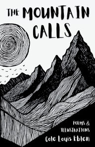 Title: The Mountain Calls: Purpose, Adversity and The Search for Fulfillment Poems and Illustrations, Author: Cole Louis Eblen