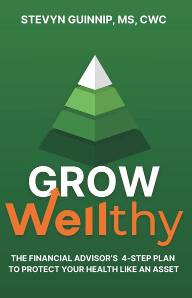 Grow Wellthy: The Financial Advisor's 4-Step Plan to Protect Your Health Like an Asset