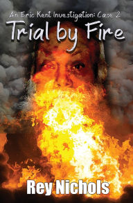 Title: Trial by Fire: An Eric Kent Investigation - Case 2, Author: Rey Nichols