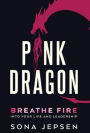 Pink Dragon: Breathe Fire Into Your Life and Leadership