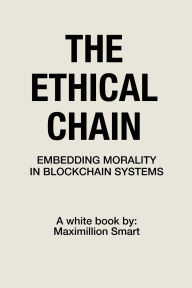 Title: The Ethical Chain: Embedding Morality In Blockchain Systems, Author: Maximillion Smart