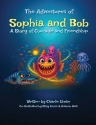 Title: The Adventures of Sophia and Bob: A Story of Courage and Friendship, Author: Charlie Ehrke