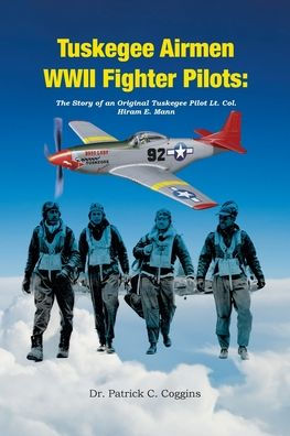 Tuskegee Airmen WWII Fighter Pilots: The Story of an Original Pilot Lt. Col. Hiram E. Mann