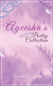 Title: Ayeesha's Poetry Collection, Author: Ayeesha S Kanji