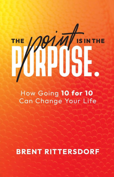 The Point Is in the Purpose: How Going 10 for 10 Can Change Your Life