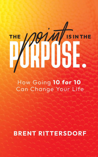 The Point Is in the Purpose: How Going 10 for 10 Can Change Your Life