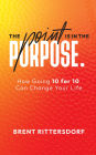 The Point Is in the Purpose: How Going 10 for 10 Can Change Your Life