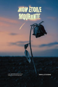 Title: Mon Étoile Mourante: Les derniers mots d'un cour qui s'accroche, Author: Smaille Eugène