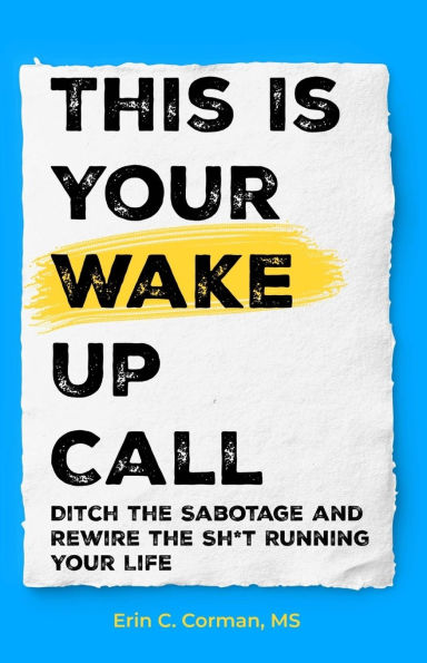 This Is Your Wake Up Call: Ditch the Sabotage and Rewire the Sh*t Running Your Life