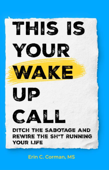 This Is Your Wake Up Call: Ditch the Sabotage and Rewire the Sh*t Running Your Life