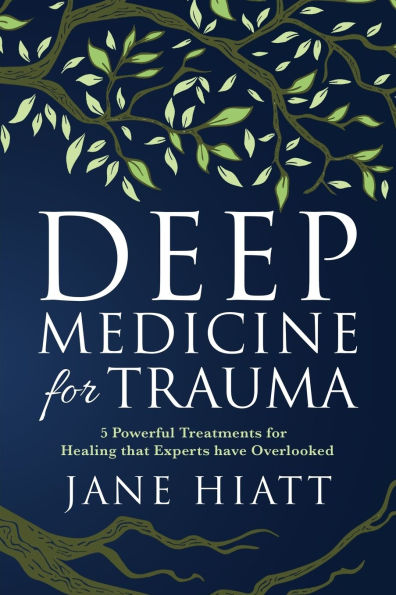 Deep Medicine for Trauma: 5 Powerful Treatments for Healing That Experts Have Overlooked
