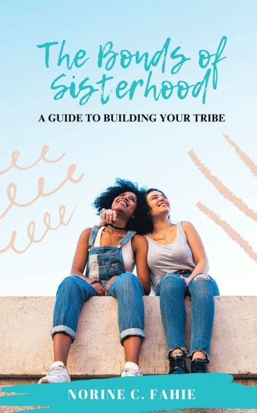 The Bonds of Sisterhood: A Guide to Building Your Tribe