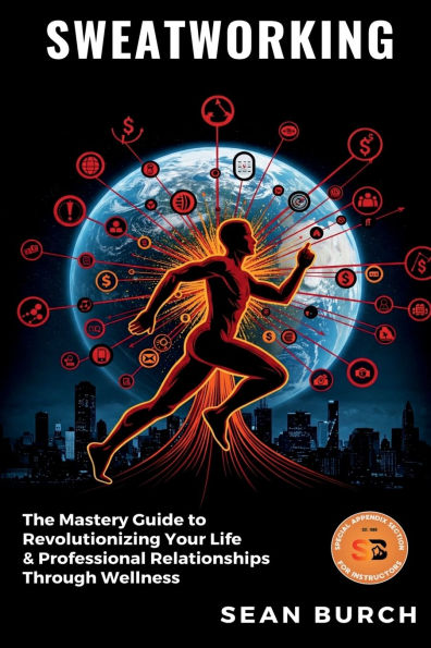 Sweatworking: The Mastery Guide to Revolutionizing Your Life & Professional Relationships Through Wellness