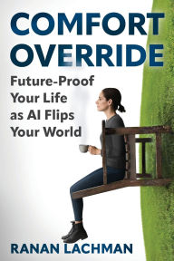 Title: Comfort Override: Future-Proof Your Life as AI Flips Your World, Author: Ranan Lachman