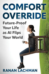 Title: Comfort Override: Future-Proof Your Life as AI Flips Your World, Author: Ranan Lachman