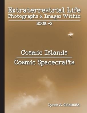 Extraterrestrial Life: Photographs & Images Within [Book #2: Cosmic Islands/Cosmic Spacecrafts]