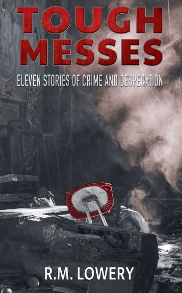 Tough Messes: Eleven Stories of Crime and Desperation