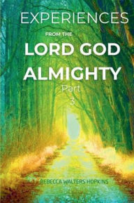 Title: Experiences From The Lord God Almighty Part 3: Experiencing God, Author: Rebecca Walters Hopkins
