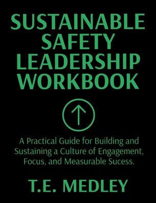 Sustainable Safety Leadership Workbook: Practical Guide for Building and Sustaining a Culture of Engagement, Focus, and Measurable Success