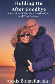 Title: Holding On After Goodbye: A Memoir of Sibling Loss, Carrying Grief, and What Endures, Author: Alexis Bonavitacola