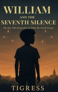 Title: William and the Seventh Silence: The Boy Who Remembered What the World Forgot, Author: Tigress