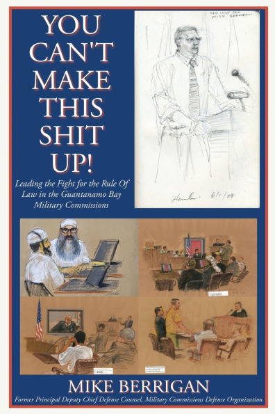 You Can't Make This Shit Up! Leading the Fight for Rule of Law Guantanamo Bay Military Commissions