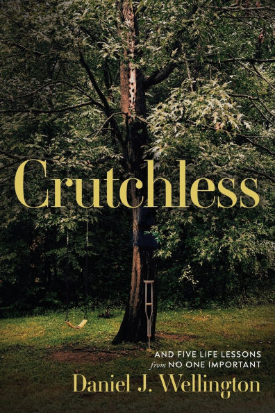 Crutchless: And Five Life Lessons From No One Important
