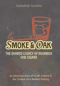Books downloadable pdf Smoke & Oak: The Shared Legacy of Bourbon and Cigars: An American Story of Craft, Culture & the Science of a Perfect Pairing English version by Sebastian Saviano 9798998511707 