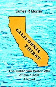 Title: California Thirst: The California Water War of the 1920s, Author: James R Morris