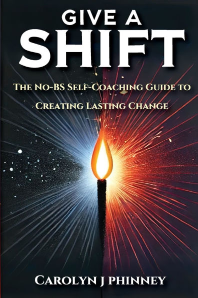 Give A Shift: The No-BS Self-Coaching Guide to Creating Lasting Change