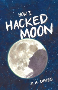 Title: How I Hacked the Moon, Author: R A Dines