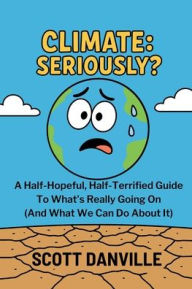 Free pdf file downloads of books Climate: Seriously?: A Half-Hopeful, Half-Terrified Guide to What's Really Going on (and What We Can Do about It) in English