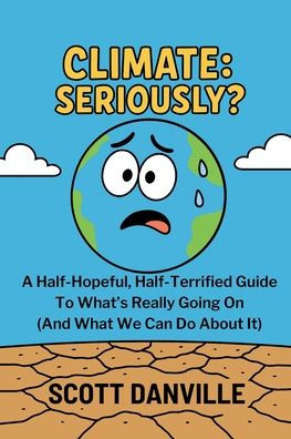 Climate: Seriously?: A Half-Hopeful, Half-Terrified Guide to What's Really Going on (and What We Can Do about It)