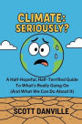 Climate: Seriously?: A Half-Hopeful, Half-Terrified Guide to What's Really Going on (and What We Can Do about It)