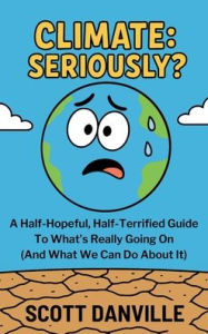 Free books downloads online Climate Seriously: Seriously?: A Half-Hopeful, Half-Terrified Guide to What's Really Going on (and What We Can Do about It)
