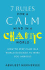7 Rules for a Calm Mind in a Chaotic World: How to Stay Calm in a World Designed to Make You Anxious