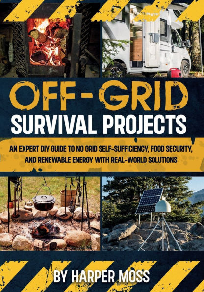 Off-Grid Survival Projects: An Expert DIY Guide to No Grid Self-Sufficiency, Food Security, and Renewable Energy with Real-world Solutions