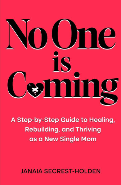 No One is Coming: A Step-by-Step Guide to Healing, Rebuilding, and Thriving as a New Single Mom